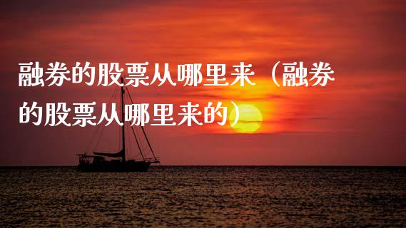 融券的股票从哪里来（融券的股票从哪里来的）_https://www.gzqbddp.com_选股技巧_第1张
