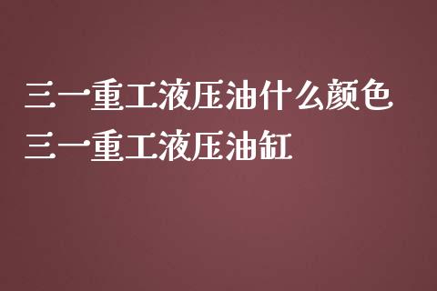 三一重工液压油什么颜色 三一重工液压油缸_https://www.gzqbddp.com_技术分析_第1张