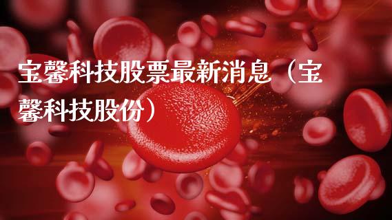 宝馨科技股票最新消息（宝馨科技股份）_https://www.gzqbddp.com_股票知识_第1张