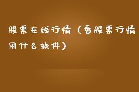 股票在线行情（看股票行情用什么软件）_https://www.gzqbddp.com_股票知识_第1张