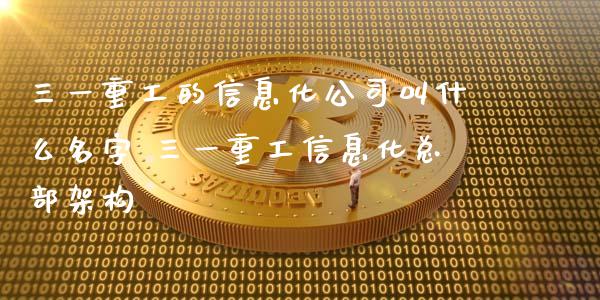 三一重工的信息化公司叫什么名字 三一重工信息化总部架构_https://www.gzqbddp.com_股票知识_第1张