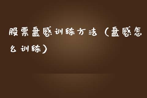 股票盘感训练方法（盘感怎么训练）_https://www.gzqbddp.com_技术分析_第1张