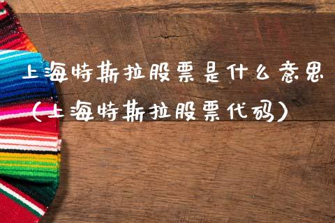 上海特斯拉股票是什么意思（上海特斯拉股票代码）_https://www.gzqbddp.com_股票知识_第1张