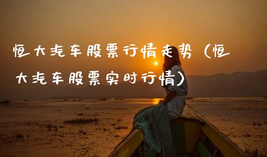 恒大汽车股票行情走势（恒大汽车股票实时行情）_https://www.gzqbddp.com_技术分析_第1张