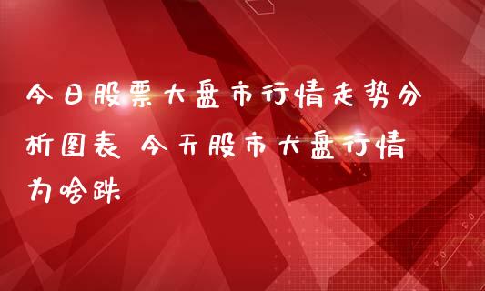 今日股票大盘市行情走势分析图表 今天股市大盘行情为啥跌_https://www.gzqbddp.com_选股技巧_第1张
