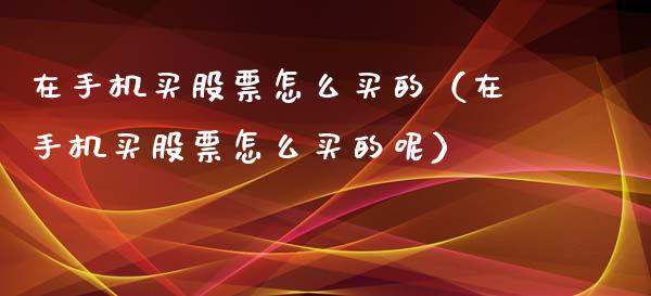 在手机买股票怎么买的（在手机买股票怎么买的呢）_https://www.gzqbddp.com_技术分析_第1张