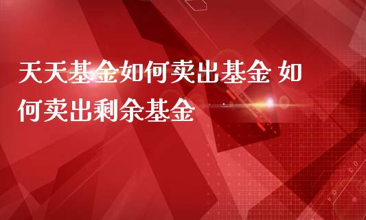 天天基金如何卖出基金 如何卖出剩余基金_https://www.gzqbddp.com_基金理财_第1张