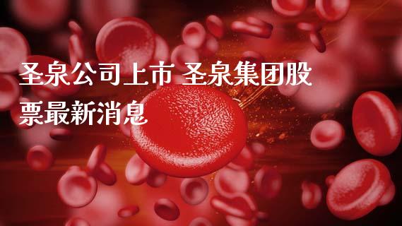 圣泉公司上市 圣泉集团股票最新消息_https://www.gzqbddp.com_炒股经验_第1张