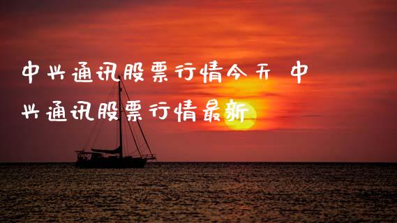 中兴通讯股票行情今天 中兴通讯股票行情最新_https://www.gzqbddp.com_股票知识_第1张