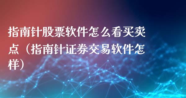 指南针股票软件怎么看买卖点（指南针证券交易软件怎样）_https://www.gzqbddp.com_选股技巧_第1张