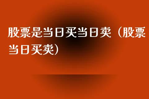 股票是当日买当日卖（股票当日买卖）_https://www.gzqbddp.com_技术分析_第1张