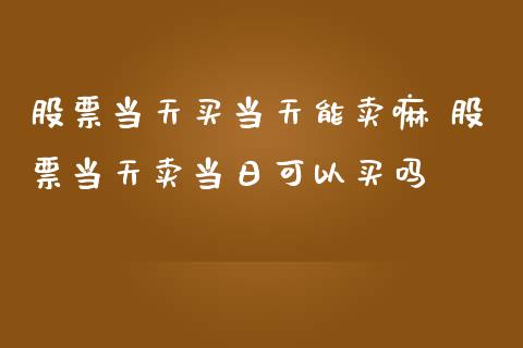 股票当天买当天能卖嘛 股票当天卖当日可以买吗_https://www.gzqbddp.com_炒股经验_第1张