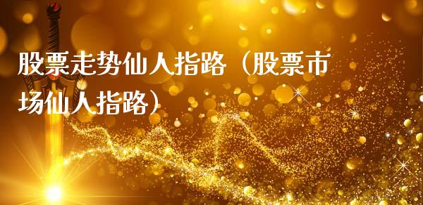 股票走势仙人指路（股票市场仙人指路）_https://www.gzqbddp.com_股票知识_第1张
