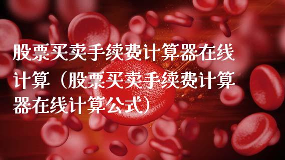股票买卖手续费计算器在线计算（股票买卖手续费计算器在线计算公式）_https://www.gzqbddp.com_技术分析_第1张