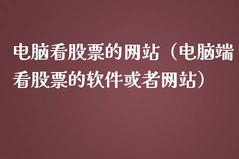 电脑看股票的网站（电脑端看股票的软件或者网站）_https://www.gzqbddp.com_股票知识_第1张