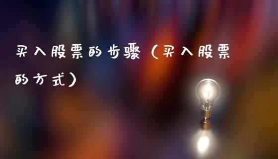 买入股票的步骤（买入股票的方式）_https://www.gzqbddp.com_选股技巧_第1张