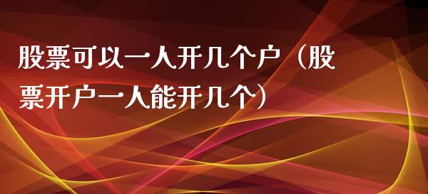 股票可以一人开几个户（股票开户一人能开几个）_https://www.gzqbddp.com_股票知识_第1张