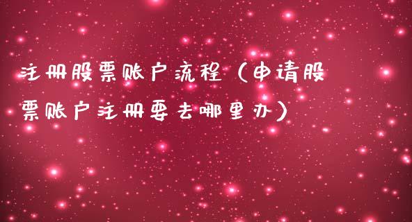 注册股票账户流程（申请股票账户注册要去哪里办）_https://www.gzqbddp.com_股票知识_第1张