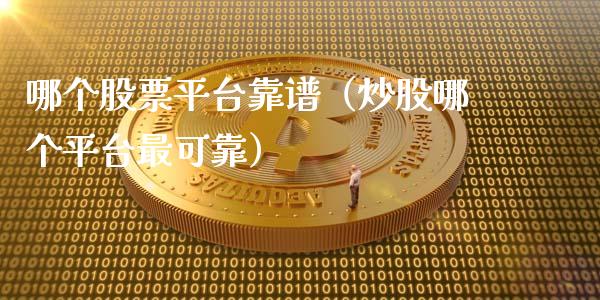 哪个股票平台靠谱（炒股哪个平台最可靠）_https://www.gzqbddp.com_选股技巧_第1张