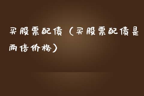 买股票配债（买股票配债是两倍价格）_https://www.gzqbddp.com_技术分析_第1张