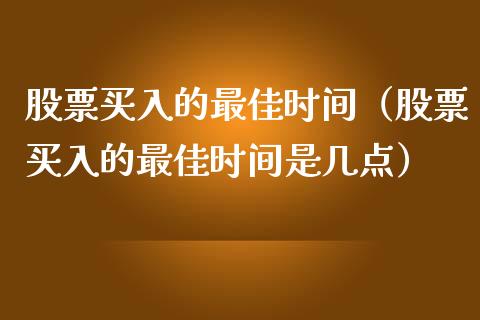 股票买入的最佳时间（股票买入的最佳时间是几点）_https://www.gzqbddp.com_炒股经验_第1张