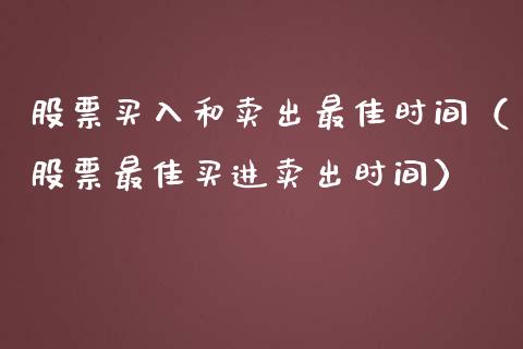 股票买入和卖出最佳时间（股票最佳买进卖出时间）_https://www.gzqbddp.com_选股技巧_第1张