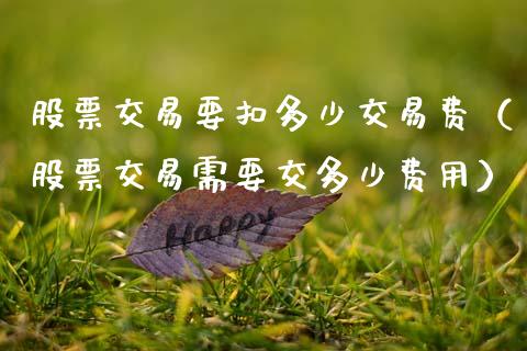 股票交易要扣多少交易费（股票交易需要交多少费用）_https://www.gzqbddp.com_炒股经验_第1张