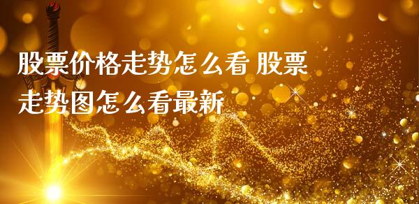 股票价格走势怎么看 股票走势图怎么看最新_https://www.gzqbddp.com_选股技巧_第1张