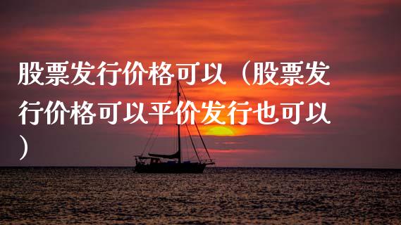 股票发行价格可以（股票发行价格可以平价发行也可以）_https://www.gzqbddp.com_选股技巧_第1张