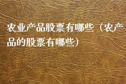 农业产品股票有哪些（农产品的股票有哪些）_https://www.gzqbddp.com_技术分析_第1张