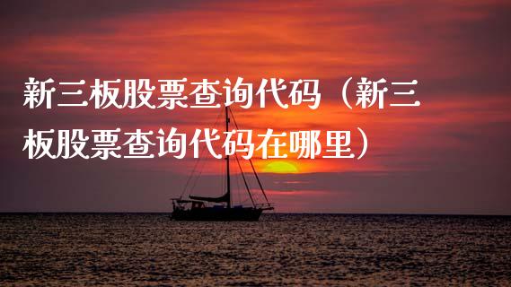 新三板股票查询代码（新三板股票查询代码在哪里）_https://www.gzqbddp.com_选股技巧_第1张
