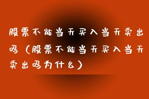 股票不能当天买入当天卖出吗（股票不能当天买入当天卖出吗为什么）_https://www.gzqbddp.com_技术分析_第1张