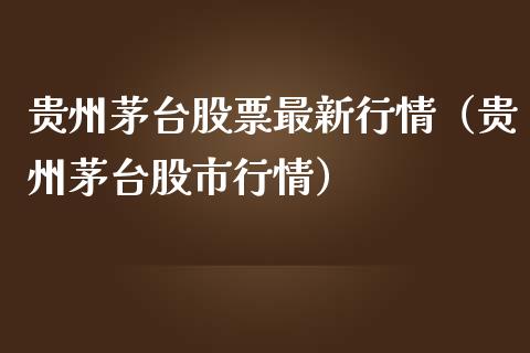 贵州茅台股票最新行情（贵州茅台股市行情）_https://www.gzqbddp.com_炒股经验_第1张