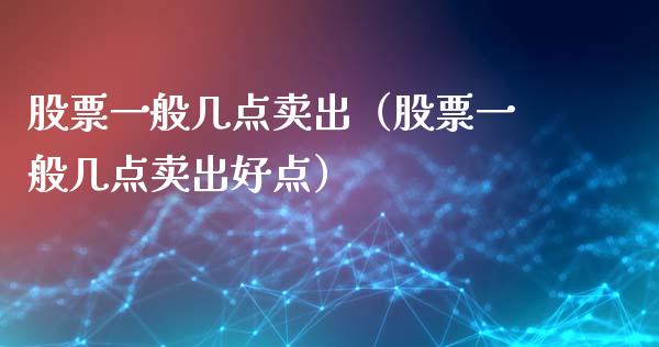股票一般几点卖出（股票一般几点卖出好点）_https://www.gzqbddp.com_选股技巧_第1张