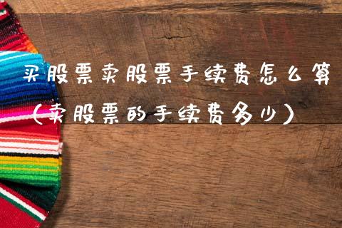 买股票卖股票手续费怎么算（卖股票的手续费多少）_https://www.gzqbddp.com_选股技巧_第1张