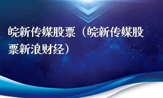 皖新传媒股票（皖新传媒股票新浪财经）_https://www.gzqbddp.com_技术分析_第1张