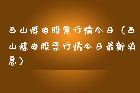 西山煤电股票行情今日（西山煤电股票行情今日最新消息）_https://www.gzqbddp.com_炒股经验_第1张