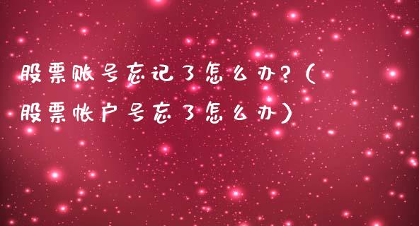 股票账号忘记了怎么办?（股票帐户号忘了怎么办）_https://www.gzqbddp.com_技术分析_第1张