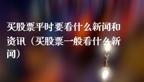 买股票平时要看什么新闻和资讯（买股票一般看什么新闻）_https://www.gzqbddp.com_选股技巧_第1张
