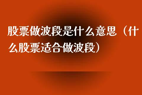 股票做波段是什么意思（什么股票适合做波段）_https://www.gzqbddp.com_选股技巧_第1张