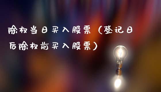 除权当日买入股票（登记日后除权前买入股票）_https://www.gzqbddp.com_炒股经验_第1张