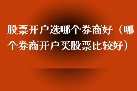 股票开户选哪个券商好（哪个券商开户买股票比较好）_https://www.gzqbddp.com_技术分析_第1张
