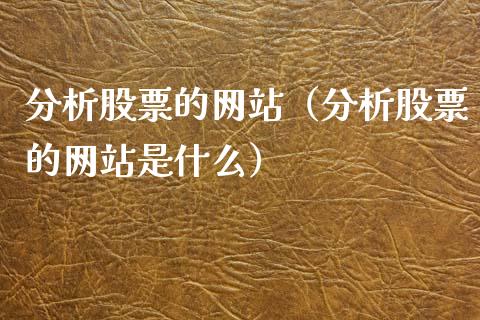 分析股票的网站（分析股票的网站是什么）_https://www.gzqbddp.com_炒股经验_第1张