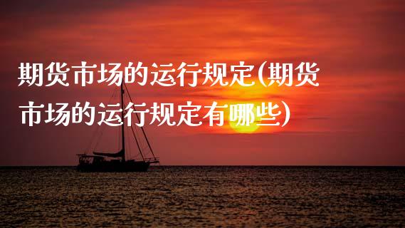 期货市场的运行规定(期货市场的运行规定有哪些)_https://www.gzqbddp.com_股票投资_第1张