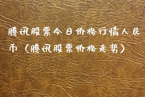 腾讯股票今日价格行**民币（腾讯股票价格走势）_https://www.gzqbddp.com_炒股经验_第1张