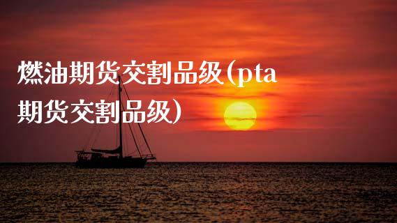 燃油期货交割品级(pta期货交割品级)_https://www.gzqbddp.com_财经直播室_第1张