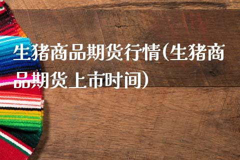 生猪商品期货行情(生猪商品期货上市时间)_https://www.gzqbddp.com_财经直播室_第1张