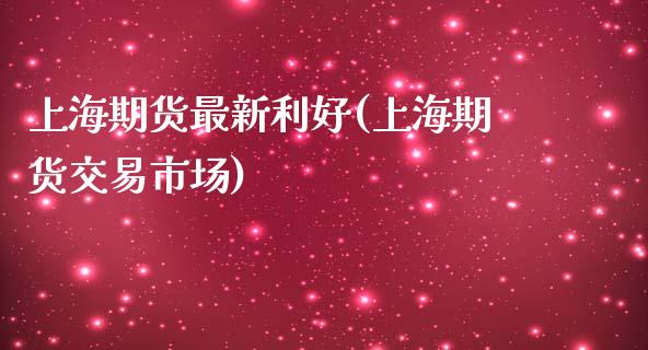 上海期货最新利好(上海期货交易市场)_https://www.gzqbddp.com_财经直播室_第1张