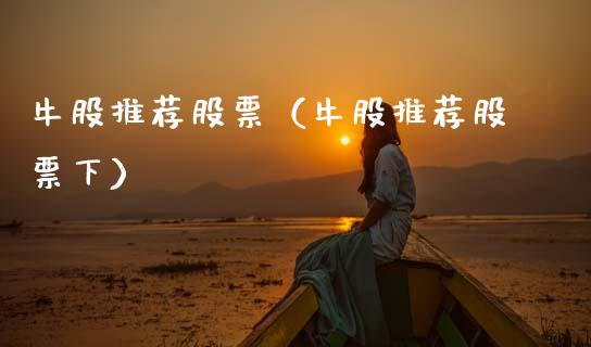 牛股推荐股票（牛股推荐股票下）_https://www.gzqbddp.com_选股技巧_第1张
