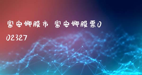 富安娜股市 富安娜股票002327_https://www.gzqbddp.com_炒股经验_第1张